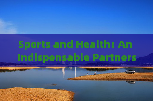 Sports and Health: An Indispensable Partnership，体育与健康，不可或缺的伙伴关系
