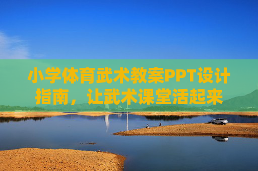 小学体育武术教案PPT设计指南,让武术课堂活起来 小学体育武术教案PPT设计指南,让武术课堂活起来