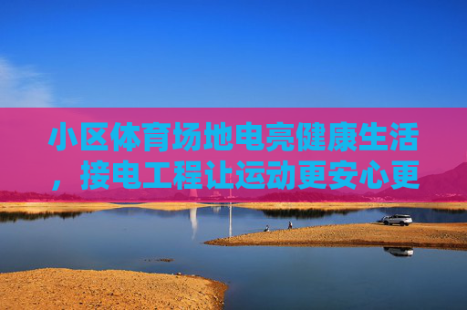 小区体育场地电亮健康生活,接电工程让运动更安心更舒心,小区体育场地接电工程,电亮健康,运动安心舒心 小区体育场地电亮健康生活,接电工程让运动更安心更舒心,小区体育场地接电工程,电亮健康,运动安心舒心