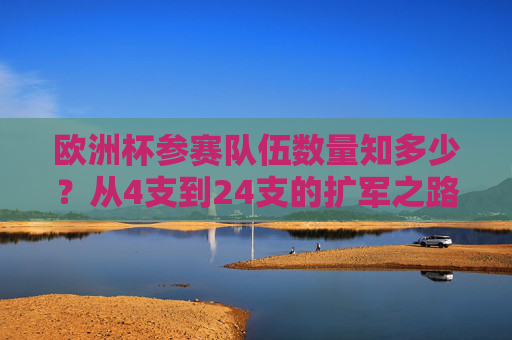 欧洲杯参赛队伍数量知多少?从4支到24支的扩军之路 欧洲杯参赛队伍数量知多少?从4支到24支的扩军之路