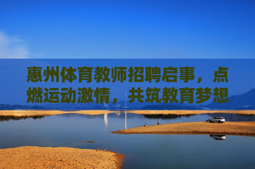 惠州体育教师招聘启事,点燃运动激情,共筑教育梦想,惠州体育教师招聘,点燃运动激情,共筑教育梦想 惠州体育教师招聘启事,点燃运动激情,共筑教育梦想,惠州体育教师招聘,点燃运动激情,共筑教育梦想