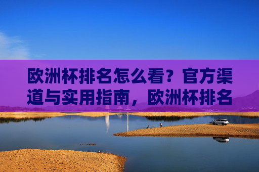 欧洲杯排名怎么看?官方渠道与实用指南,欧洲杯排名官方渠道与实用指南 欧洲杯排名怎么看?官方渠道与实用指南,欧洲杯排名官方渠道与实用指南