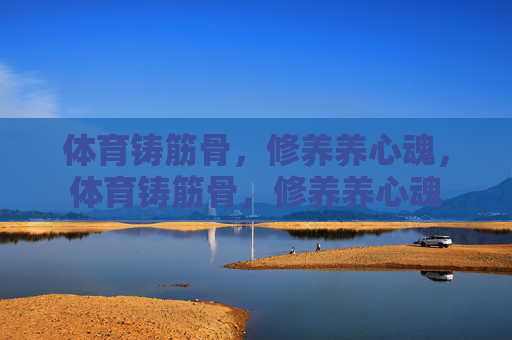 体育铸筋骨,修养养心魂,体育铸筋骨,修养养心魂 体育铸筋骨,修养养心魂,体育铸筋骨,修养养心魂