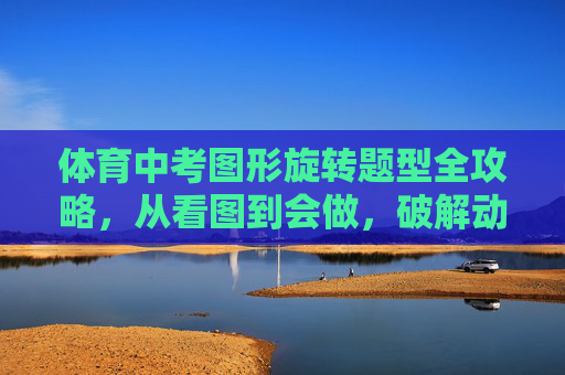 体育中考图形旋转题型全攻略,从看图到会做,破解动作密码,体育中考图形旋转题型全攻略,破解动作密码 体育中考图形旋转题型全攻略,从看图到会做,破解动作密码,体育中考图形旋转题型全攻略,破解动作密码