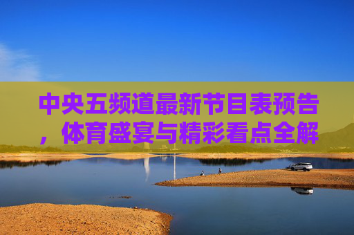 中央五频道最新节目表预告，体育盛宴与精彩看点全解析，CCTV-5最新节目表预告，体育盛宴与看点全解析