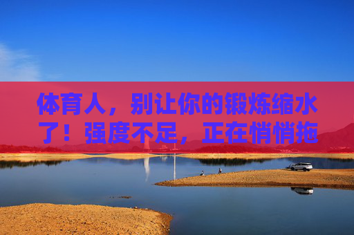 体育人,别让你的锻炼缩水了!强度不足,正在悄悄拖垮你的进步,体育人,强度不足正在悄悄拖垮你的进步! 体育人,别让你的锻炼缩水了!强度不足,正在悄悄拖垮你的进步,体育人,强度不足正在悄悄拖垮你的进步!