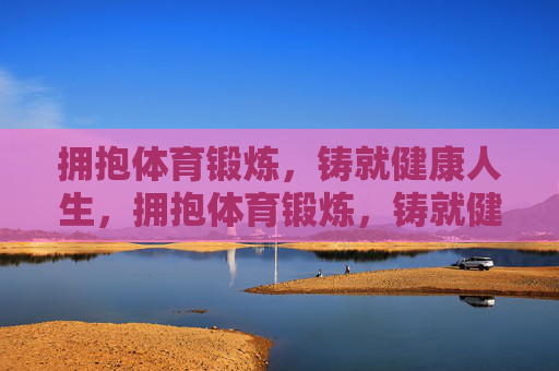 拥抱体育锻炼,铸就健康人生,拥抱体育锻炼,铸就健康人生 拥抱体育锻炼,铸就健康人生,拥抱体育锻炼,铸就健康人生