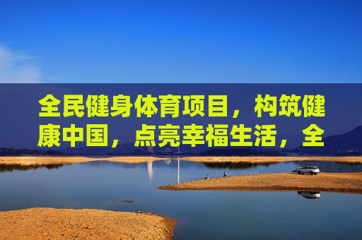 全民健身体育项目，构筑健康中国，点亮幸福生活，全民健身构筑健康中国 点亮幸福生活