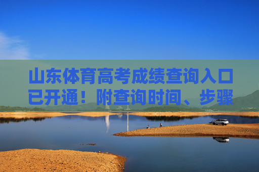 山东体育高考成绩查询入口已开通!附查询时间、步骤及注意事项 山东体育高考成绩查询入口已开通!附查询时间、步骤及注意事项