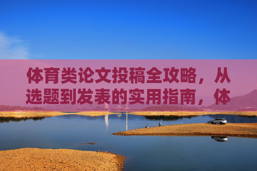 体育类论文投稿全攻略，从选题到发表的实用指南，体育类论文投稿全攻略，从选题到发表的实用指南