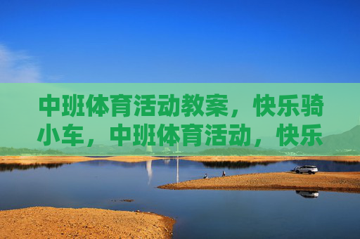 中班体育活动教案，快乐骑小车，中班体育活动，快乐骑小车