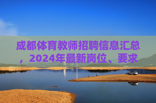 成都体育教师招聘信息汇总,2024年最新岗位、要求及备考指南,2024年成都体育教师招聘信息汇总,岗位、要求及备考指南 成都体育教师招聘信息汇总,2024年最新岗位、要求及备考指南,2024年成都体育教师招聘信息汇总,岗位、要求及备考指南