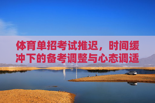 体育单招考试推迟，时间缓冲下的备考调整与心态调适，体育单招考试推迟，时间缓冲下的备考调整与心态调适