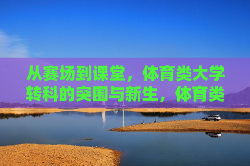 从赛场到课堂，体育类大学转科的突围与新生，体育类大学转科突围，赛场到课堂的新生