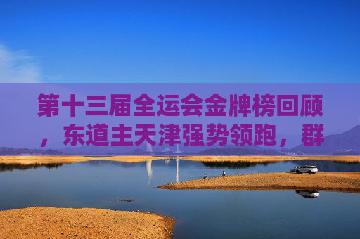 第十三届全运会金牌榜回顾,东道主天津强势领跑,群雄逐鹿展竞技风采,第十三届全运会金牌榜回顾,东道主天津强势领跑,群雄逐鹿展竞技风采 第十三届全运会金牌榜回顾,东道主天津强势领跑,群雄逐鹿展竞技风采,第十三届全运会金牌榜回顾,东道主天津强势领跑,群雄逐鹿展竞技风采