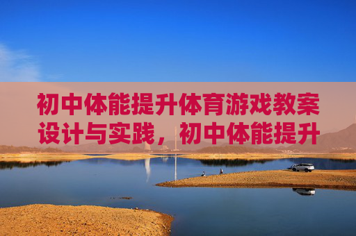 初中体能提升体育游戏教案设计与实践,初中体能提升体育游戏教案设计与实践 初中体能提升体育游戏教案设计与实践,初中体能提升体育游戏教案设计与实践