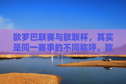 欧罗巴联赛与欧联杯，其实是同一赛事的不同称呼，欧罗巴联赛与欧联杯，同一赛事的不同称呼