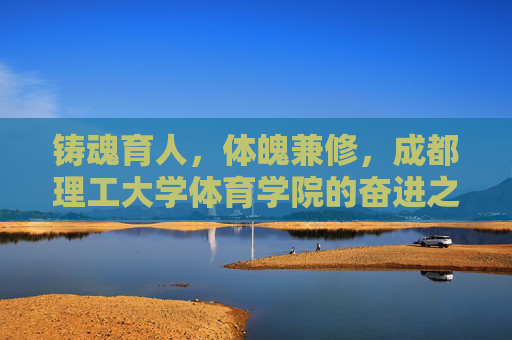 铸魂育人,体魄兼修,成都理工大学体育学院的奋进之路,铸魂育人体魄兼修,成都理工大学体育学院的奋进之路 铸魂育人,体魄兼修,成都理工大学体育学院的奋进之路,铸魂育人体魄兼修,成都理工大学体育学院的奋进之路