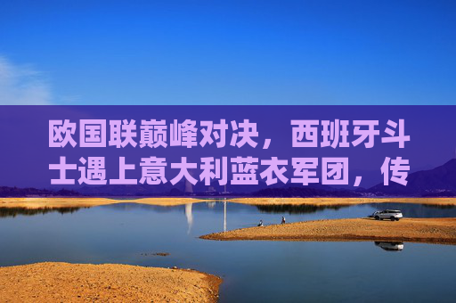 欧国联巅峰对决,西班牙斗士遇上意大利蓝衣军团,传控与防守的战术博弈,欧国联巅峰对决,西班牙斗士VS意大利蓝衣军团,传控与防守的战术博弈 欧国联巅峰对决,西班牙斗士遇上意大利蓝衣军团,传控与防守的战术博弈,欧国联巅峰对决,西班牙斗士VS意大利蓝衣军团,传控与防守的战术博弈
