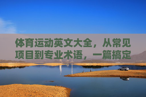 体育运动英文大全,从常见项目到专业术语,一篇搞定,体育运动英文大全,从常见项目到专业术语,一篇搞定 体育运动英文大全,从常见项目到专业术语,一篇搞定,体育运动英文大全,从常见项目到专业术语,一篇搞定