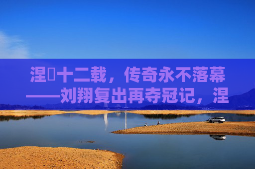 涅槃十二载,传奇永不落幕——刘翔复出再夺冠记,涅槃十二载,刘翔复出再夺冠续写传奇 涅槃十二载,传奇永不落幕——刘翔复出再夺冠记,涅槃十二载,刘翔复出再夺冠续写传奇