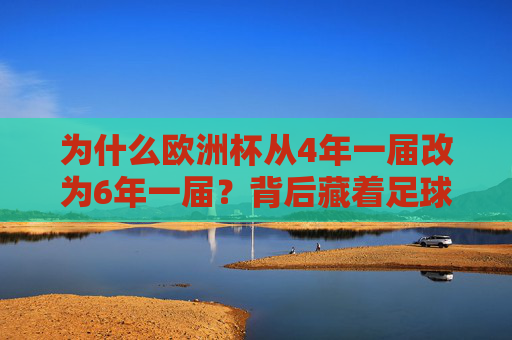 为什么欧洲杯从4年一届改为6年一届?背后藏着足球世界的平衡术,欧洲杯4年改6年,足球世界的平衡术 为什么欧洲杯从4年一届改为6年一届?背后藏着足球世界的平衡术,欧洲杯4年改6年,足球世界的平衡术