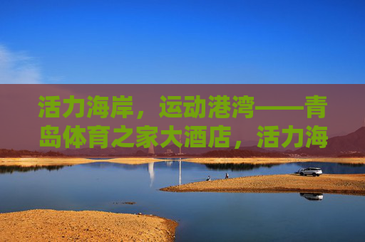 活力海岸,运动港湾——青岛体育之家大酒店,活力海岸,运动港湾——青岛体育之家大酒店 活力海岸,运动港湾——青岛体育之家大酒店,活力海岸,运动港湾——青岛体育之家大酒店