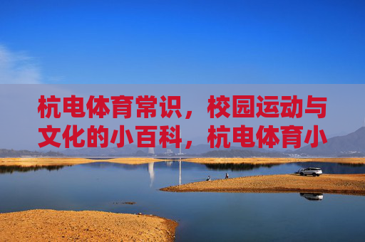 杭电体育常识,校园运动与文化的小百科,杭电体育小百科,校园运动与文化常识 杭电体育常识,校园运动与文化的小百科,杭电体育小百科,校园运动与文化常识