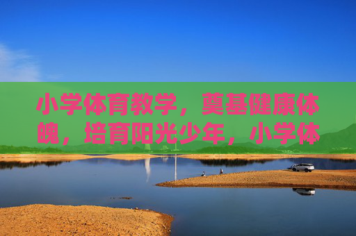 小学体育教学,奠基健康体魄,培育阳光少年,小学体育,奠基健康,培育阳光少年 小学体育教学,奠基健康体魄,培育阳光少年,小学体育,奠基健康,培育阳光少年