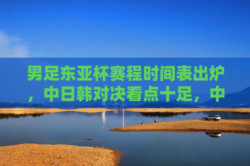 男足东亚杯赛程时间表出炉,中日韩对决看点十足,中国男足剑指突破,男足东亚杯赛程出炉,中日韩对决看点十足,中国男足剑指突破 男足东亚杯赛程时间表出炉,中日韩对决看点十足,中国男足剑指突破,男足东亚杯赛程出炉,中日韩对决看点十足,中国男足剑指突破
