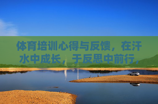 体育培训心得与反馈,在汗水中成长,于反思中前行,体育培训心得,汗水中成长,反思中前行 体育培训心得与反馈,在汗水中成长,于反思中前行,体育培训心得,汗水中成长,反思中前行