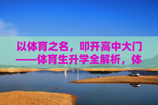 以体育之名,叩开高中大门——体育生升学全解析,体育生高中升学全解析 以体育之名,叩开高中大门——体育生升学全解析,体育生高中升学全解析