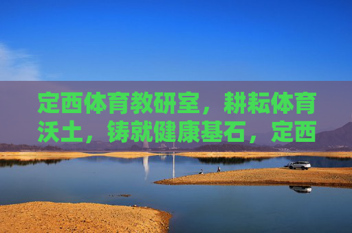 定西体育教研室,耕耘体育沃土,铸就健康基石,定西体育教研室,耕耘体育沃土铸就健康基石 定西体育教研室,耕耘体育沃土,铸就健康基石,定西体育教研室,耕耘体育沃土铸就健康基石