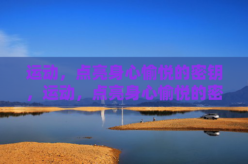 运动,点亮身心愉悦的密钥,运动,点亮身心愉悦的密钥 运动,点亮身心愉悦的密钥,运动,点亮身心愉悦的密钥