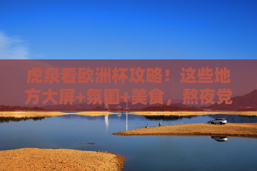 虎泉看欧洲杯攻略!这些地方大屏+氛围+美食,熬夜党速码,虎泉看欧洲杯攻略!大屏+氛围+美食,熬夜党速码 虎泉看欧洲杯攻略!这些地方大屏+氛围+美食,熬夜党速码,虎泉看欧洲杯攻略!大屏+氛围+美食,熬夜党速码