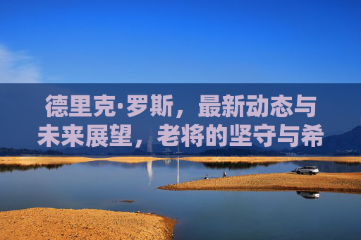 德里克·罗斯，最新动态与未来展望，老将的坚守与希望，德里克·罗斯，老将坚守与未来希望的动态展望