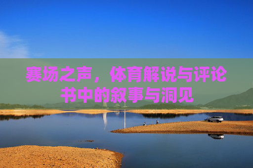 赛场之声,体育解说与评论书中的叙事与洞见 赛场之声,体育解说与评论书中的叙事与洞见