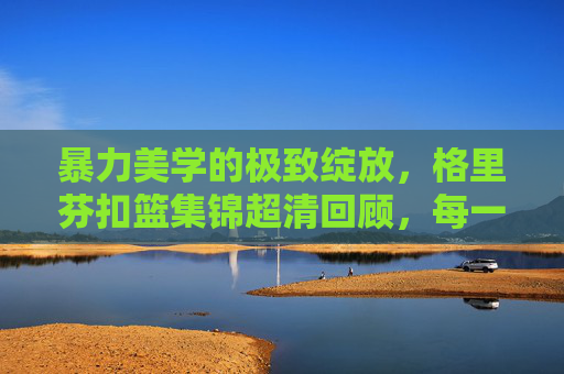 暴力美学的极致绽放,格里芬扣篮集锦超清回顾,每一帧都是力量与艺术的碰撞,格里芬扣篮集锦,暴力美学的极致绽放,力量与艺术的超清碰撞 暴力美学的极致绽放,格里芬扣篮集锦超清回顾,每一帧都是力量与艺术的碰撞,格里芬扣篮集锦,暴力美学的极致绽放,力量与艺术的超清碰撞
