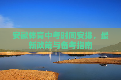 安徽体育中考时间安排,最新政策与备考指南 安徽体育中考时间安排,最新政策与备考指南