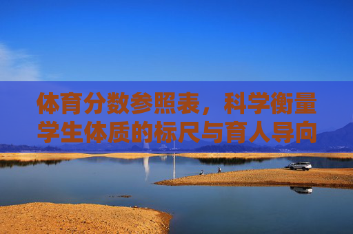 体育分数参照表,科学衡量学生体质的标尺与育人导向,体育分数参照表,科学衡量学生体质的标尺与育人导向 体育分数参照表,科学衡量学生体质的标尺与育人导向,体育分数参照表,科学衡量学生体质的标尺与育人导向