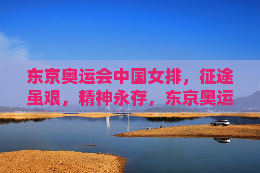 东京奥运会中国女排,征途虽艰,精神永存,东京奥运女排,征途虽艰,精神永存 东京奥运会中国女排,征途虽艰,精神永存,东京奥运女排,征途虽艰,精神永存
