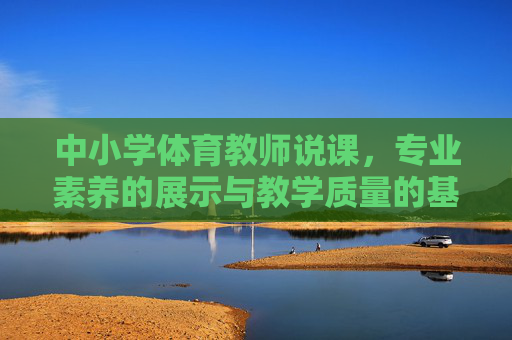 中小学体育教师说课,专业素养的展示与教学质量的基石,中小学体育教师说课,专业素养展示与教学质量基石 中小学体育教师说课,专业素养的展示与教学质量的基石,中小学体育教师说课,专业素养展示与教学质量基石