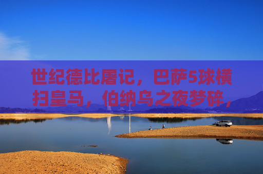 世纪德比屠记,巴萨5球横扫皇马,伯纳乌之夜梦碎,世纪德比,巴萨5球屠皇马,伯纳乌之夜梦碎 世纪德比屠记,巴萨5球横扫皇马,伯纳乌之夜梦碎,世纪德比,巴萨5球屠皇马,伯纳乌之夜梦碎