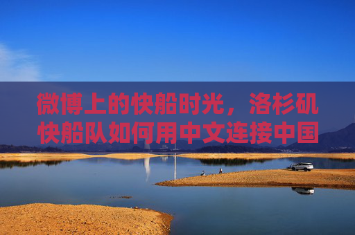微博上的快船时光,洛杉矶快船队如何用中文连接中国球迷,微博中文时光,快船连接中国球迷 微博上的快船时光,洛杉矶快船队如何用中文连接中国球迷,微博中文时光,快船连接中国球迷
