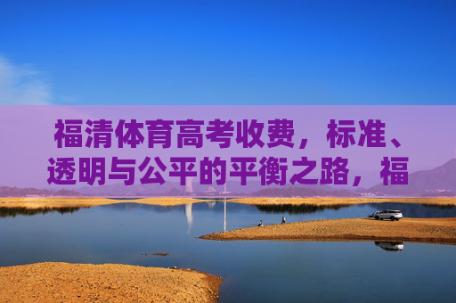 福清体育高考收费,标准、透明与公平的平衡之路,福清体育高考收费,标准、透明与公平的平衡 福清体育高考收费,标准、透明与公平的平衡之路,福清体育高考收费,标准、透明与公平的平衡