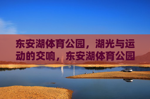 东安湖体育公园,湖光与运动的交响,东安湖体育公园,湖光与运动的交响 东安湖体育公园,湖光与运动的交响,东安湖体育公园,湖光与运动的交响