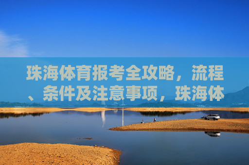 珠海体育报考全攻略,流程、条件及注意事项,珠海体育报考全攻略,流程、条件及注意事项 珠海体育报考全攻略,流程、条件及注意事项,珠海体育报考全攻略,流程、条件及注意事项