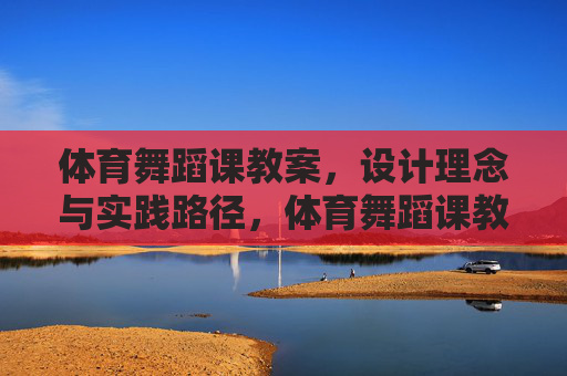 体育舞蹈课教案,设计理念与实践路径,体育舞蹈课教案,设计理念与实践路径 体育舞蹈课教案,设计理念与实践路径,体育舞蹈课教案,设计理念与实践路径