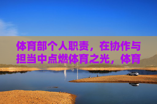 体育部个人职责,在协作与担当中点燃体育之光,体育部个人职责,在协作担当中点燃体育之光 体育部个人职责,在协作与担当中点燃体育之光,体育部个人职责,在协作担当中点燃体育之光