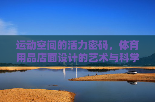 运动空间的活力密码,体育用品店面设计的艺术与科学,体育用品店面设计的活力密码,艺术与科学 运动空间的活力密码,体育用品店面设计的艺术与科学,体育用品店面设计的活力密码,艺术与科学
